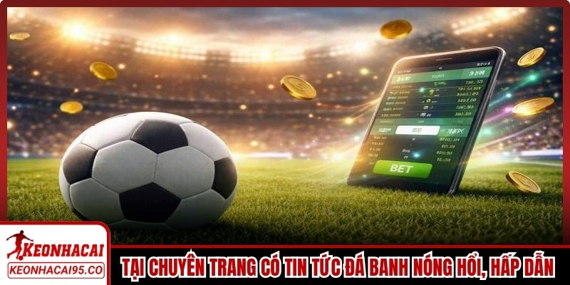 Tại chuyên trang có tin tức đá banh nóng hổi, hấp dẫn từng ngày