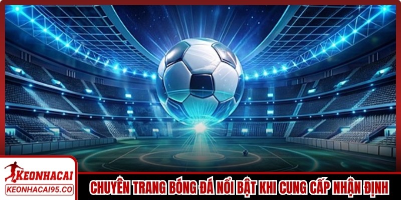 Chuyên trang bóng đá nổi bật khi cung cấp nhận định, soi kèo từ chuyên gia