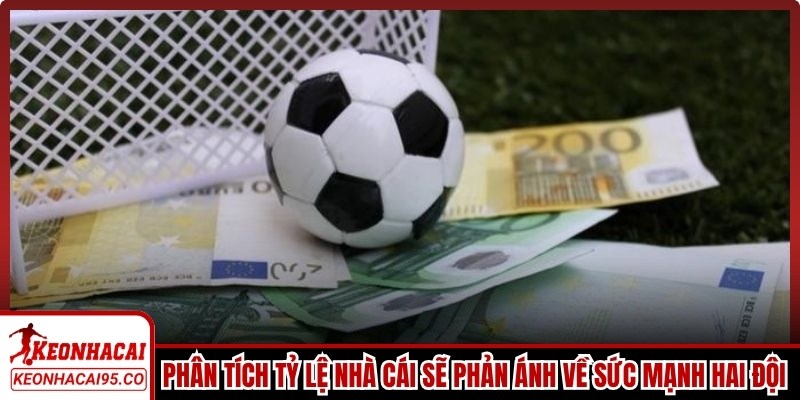 Phân tích tỷ lệ nhà cái sẽ phản ánh đánh giá về sức mạnh của hai đội bóng