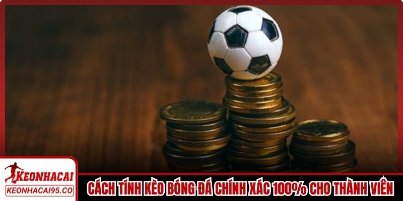 Cách tính kèo bóng đá chính xác 100% cho thành viên