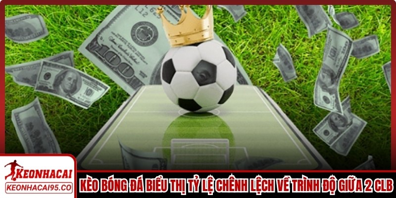 Kèo bóng đá là những con số biểu thị tỷ lệ chênh lệch về trình độ giữa 2 CLB