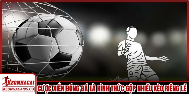 Cược xiên bóng đá là hình thức gộp nhiều kèo riêng lẻ thành một vé duy nhất