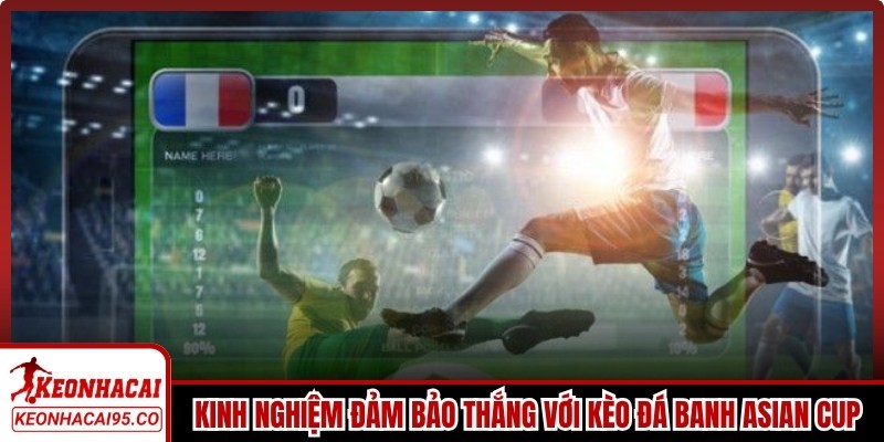 Kinh nghiệm đảm bảo thắng với kèo đá banh Asian Cup