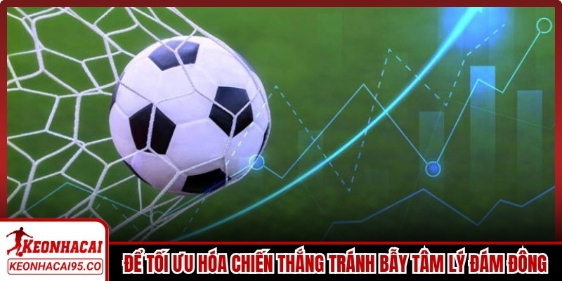 Để tối ưu hóa cơ hội chiến thắng anh em tránh bẫy tâm lý đám đông