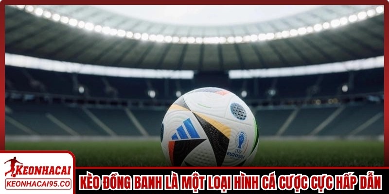 Kèo đồng banh là một loại hình cá cược cực hấp dẫn trong bóng đá