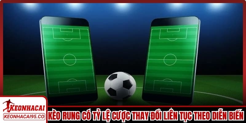 Kèo rung có tỷ lệ cược thay đổi liên tục theo diễn biến trên sân
