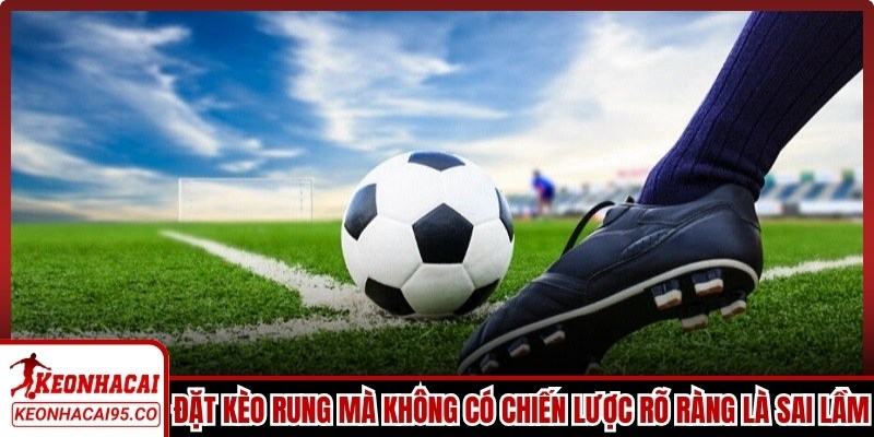 Đặt cược kèo rung liên tục mà không có chiến lược rõ ràng là một sai lầm phổ biến