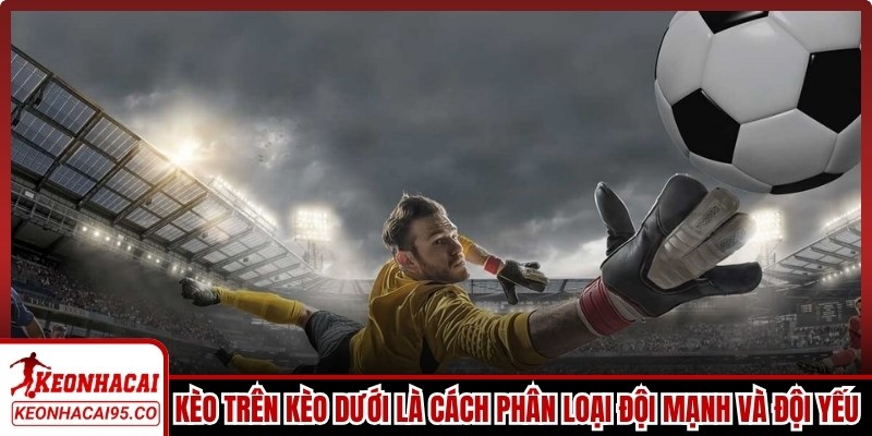 Kèo trên kèo dưới là cách gọi để phân loại đội mạnh và đội yếu của trận bóng