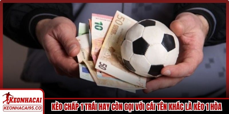 Kèo chấp 1 trái hay còn được gọi với cái tên khác là kèo 1 hòa