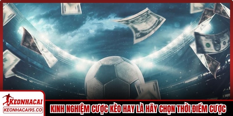 Kinh nghiệm cược kèo hay là hãy chọn thời điểm cược hợp lý