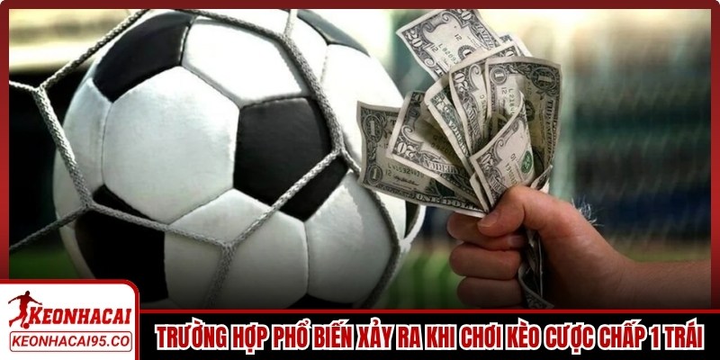 Các trường hợp phổ biến xảy ra khi chơi kèo cược chấp 1 trái