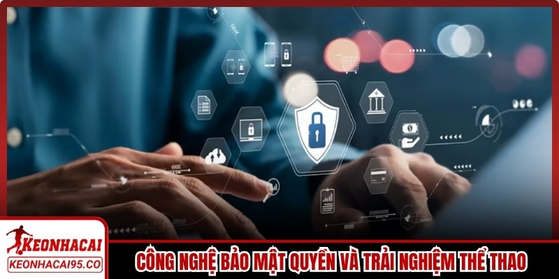 Công nghệ bảo mật quyền và trải nghiệm thể thao người dùng