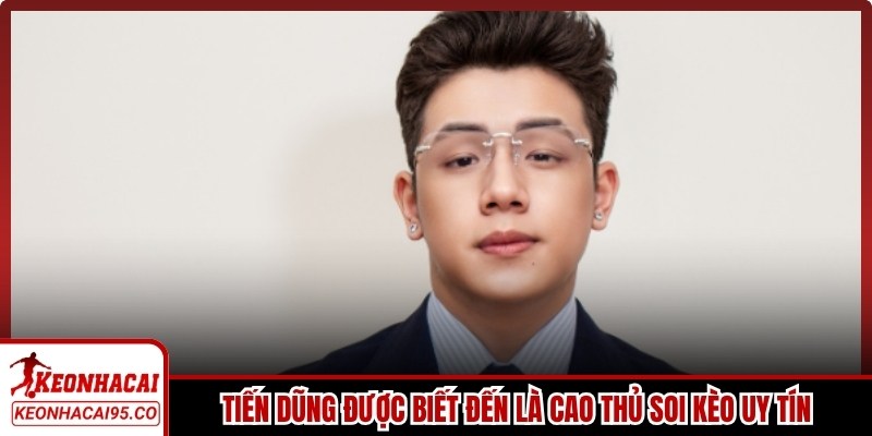 Tiến Dũng được biết đến là cao thủ soi kèo uy tín và tài năng