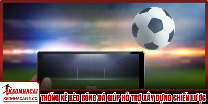 Thống kê kèo bóng đá giúp người chơi hỗ trợ xây dựng chiến lược lâu dài