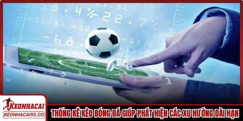 Thống kê kèo bóng đá giúp phát hiện các xu hướng dài hạn trong từng giải đấu