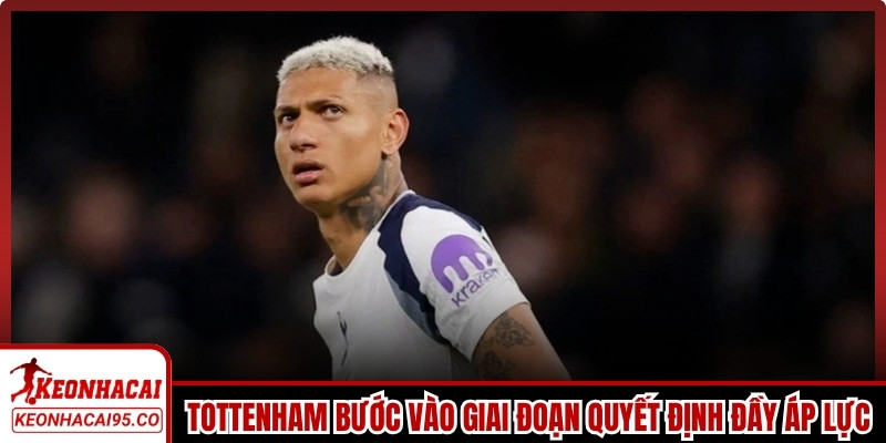 Tottenham bước vào giai đoạn quyết định đầy áp lực