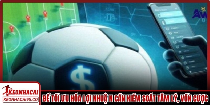 Để tối ưu hóa lợi nhuận, giảm thiểu rủi ro bạn cần kiểm soát tâm lý, vốn cược