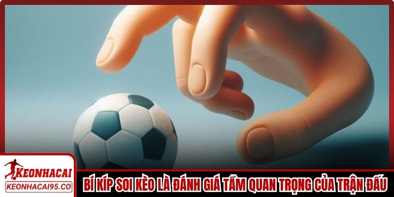 Bí kíp soi kèo chuẩn là đánh giá tầm quan trọng của tính chất trận đấu