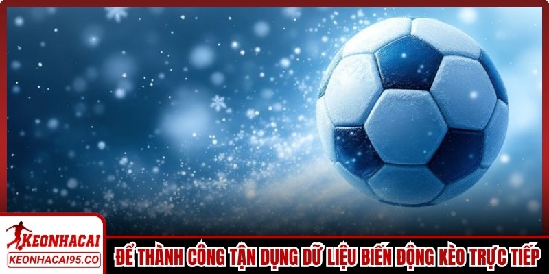 Để thành công anh em tận dụng các dữ liệu biến động kèo trực tiếp
