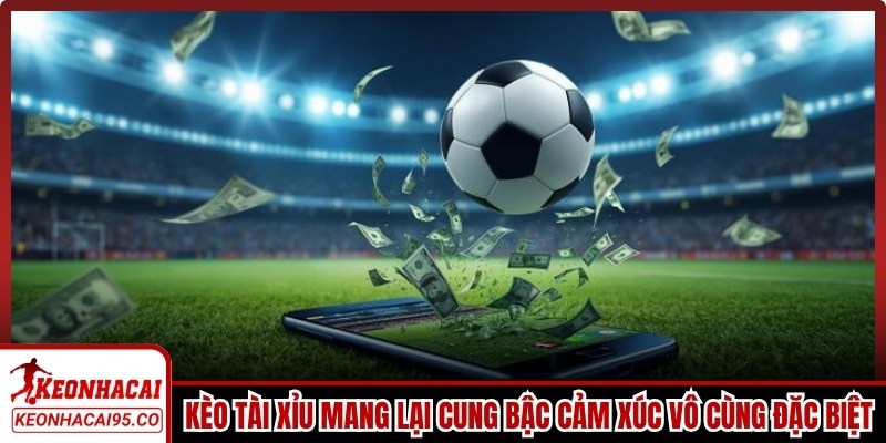 Kèo Tài Xỉu (Over/Under) mang lại cung bậc cảm xúc vô cùng đặc biệt