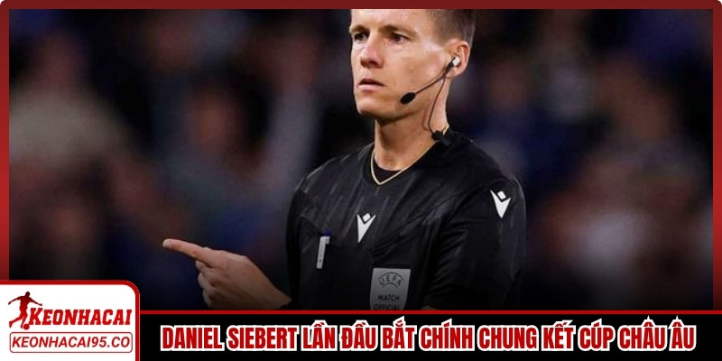 Daniel Siebert lần đầu bắt chính chung kết cúp châu Âu cấp CLB